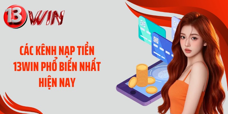Các kênh nạp tiền 13WIN phổ biến nhất hiện nay